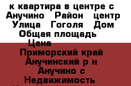 3к квартира в центре с. Анучино › Район ­ центр › Улица ­ Гоголя › Дом ­ 9 › Общая площадь ­ 65 › Цена ­ 2 300 000 - Приморский край, Анучинский р-н, Анучино с. Недвижимость » Квартиры продажа   